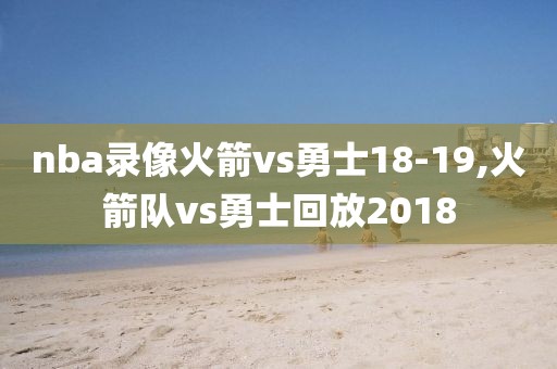 nba录像火箭vs勇士18-19,火箭队vs勇士回放2018