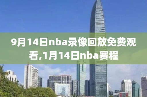 9月14日nba录像回放免费观看,1月14日nba赛程