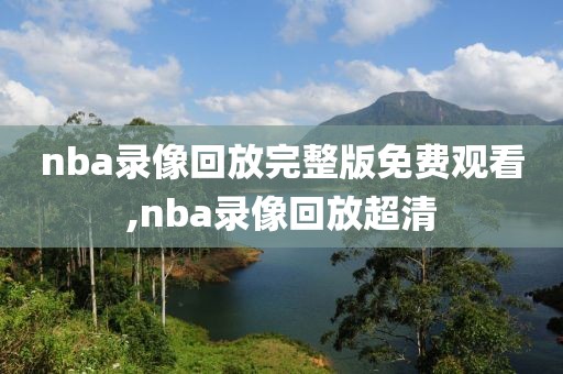 nba录像回放完整版免费观看,nba录像回放超清