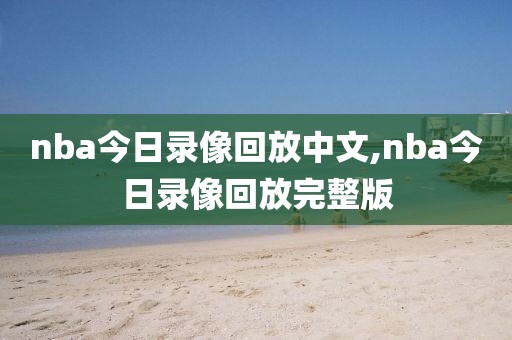 nba今日录像回放中文,nba今日录像回放完整版