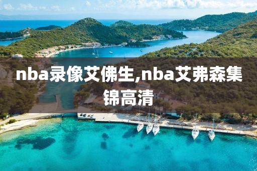 nba录像艾佛生,nba艾弗森集锦高清 nba录像艾佛生,nba艾弗森集锦高清