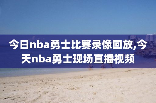 今日nba勇士比赛录像回放,今天nba勇士现场直播视频