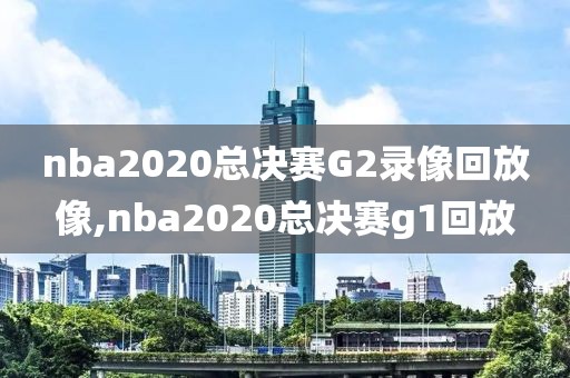 nba2020总决赛G2录像回放像,nba2020总决赛g1回放 nba2020总决赛G2录像回放像,nba2020总决赛g1回放