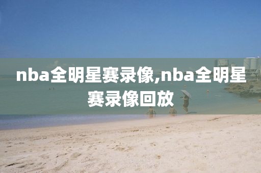 nba全明星赛录像,nba全明星赛录像回放