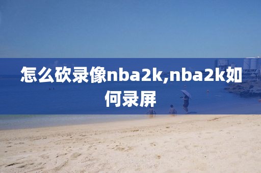 怎么砍录像nba2k,nba2k如何录屏