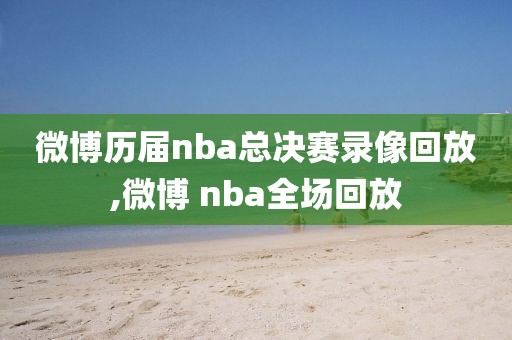 微博历届nba总决赛录像回放,微博 nba全场回放