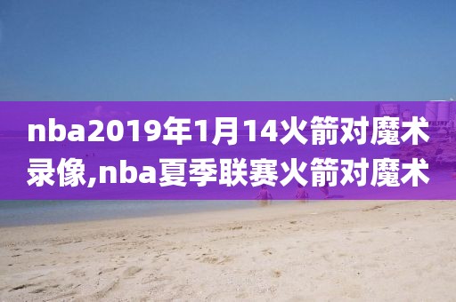 nba2019年1月14火箭对魔术录像,nba夏季联赛火箭对魔术