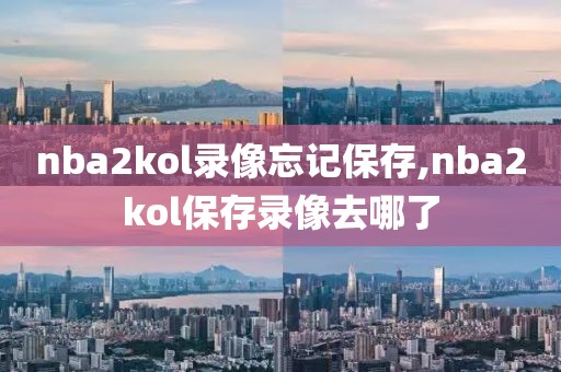 nba2kol录像忘记保存,nba2kol保存录像去哪了