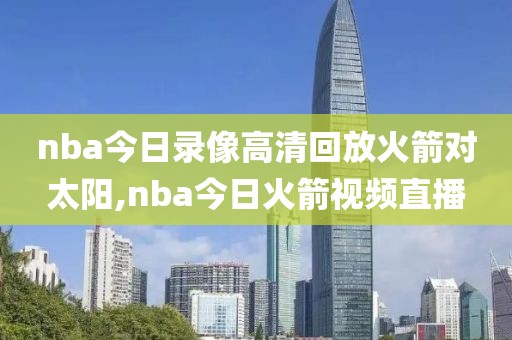 nba今日录像高清回放火箭对太阳,nba今日火箭视频直播
