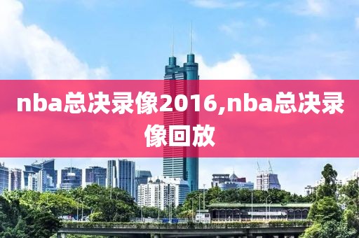 nba总决录像2016,nba总决录像回放
