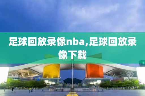 足球回放录像nba,足球回放录像下载