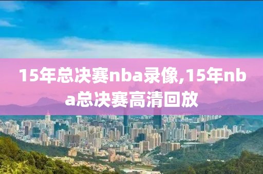 15年总决赛nba录像,15年nba总决赛高清回放