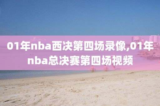 01年nba西决第四场录像,01年nba总决赛第四场视频