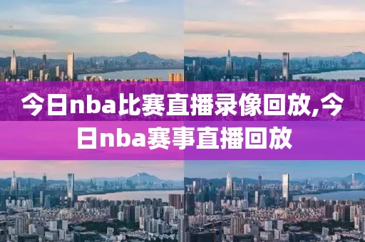 今日nba比赛直播录像回放,今日nba赛事直播回放