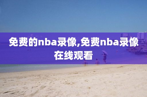 免费的nba录像,免费nba录像在线观看 免费的nba录像,免费nba录像在线观看