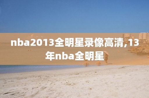 nba2013全明星录像高清,13年nba全明星