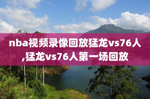 nba视频录像回放猛龙vs76人,猛龙vs76人第一场回放