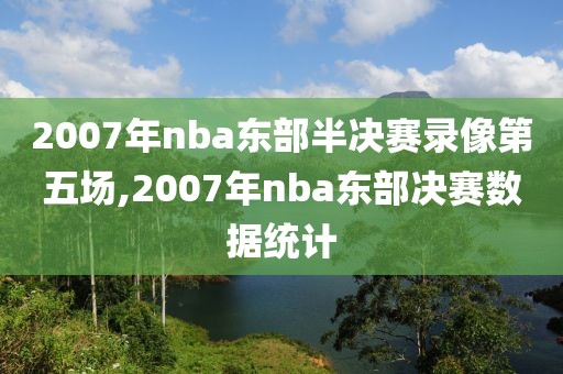 2007年nba东部半决赛录像第五场,2007年nba东部决赛数据统计