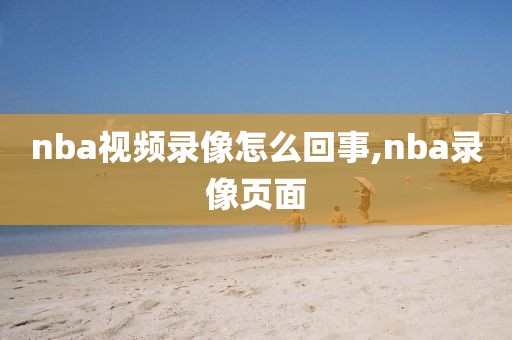 nba视频录像怎么回事,nba录像页面