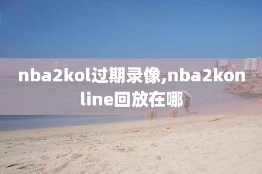 nba2kol过期录像,nba2konline回放在哪