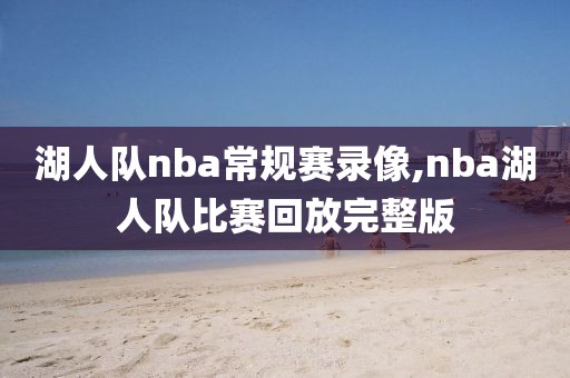湖人队nba常规赛录像,nba湖人队比赛回放完整版