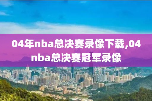 04年nba总决赛录像下载,04nba总决赛冠军录像