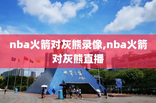 nba火箭对灰熊录像,nba火箭对灰熊直播
