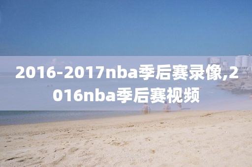 2016-2017nba季后赛录像,2016nba季后赛视频