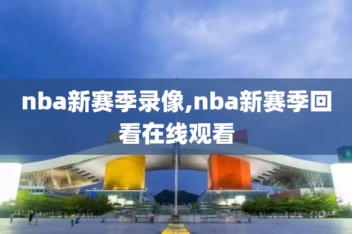 nba新赛季录像,nba新赛季回看在线观看