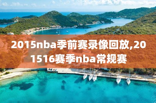 2015nba季前赛录像回放,201516赛季nba常规赛 2015nba季前赛录像回放,201516赛季nba常规赛