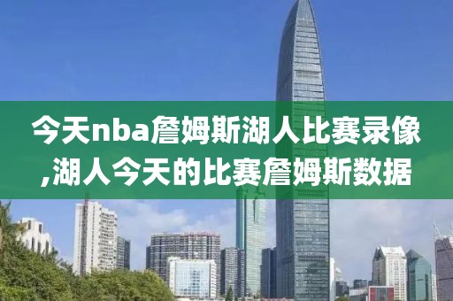 今天nba詹姆斯湖人比赛录像,湖人今天的比赛詹姆斯数据