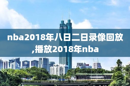 nba2018年八日二日录像回放,播放2018年nba