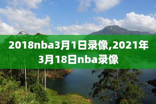 2018nba3月1日录像,2021年3月18日nba录像