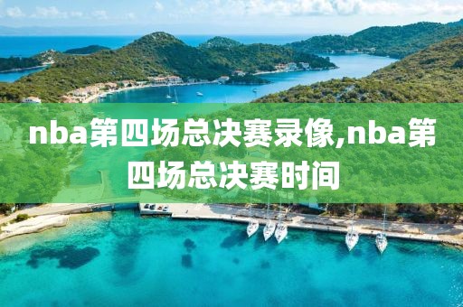 nba第四场总决赛录像,nba第四场总决赛时间