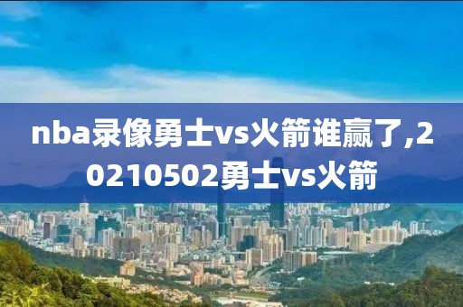 nba录像勇士vs火箭谁赢了,20210502勇士vs火箭