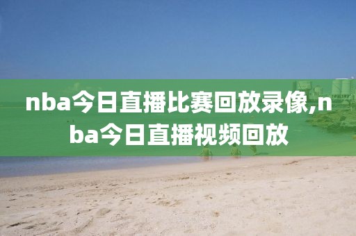 nba今日直播比赛回放录像,nba今日直播视频回放