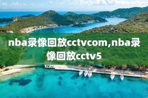 nba录像回放cctvcom,nba录像回放cctv5