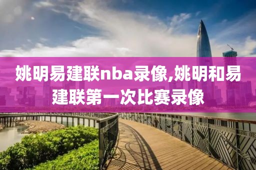 姚明易建联nba录像,姚明和易建联第一次比赛录像