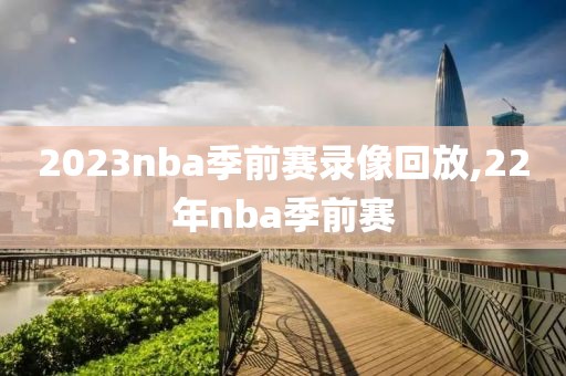 2023nba季前赛录像回放,22年nba季前赛