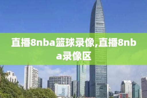 直播8nba篮球录像,直播8nba录像区