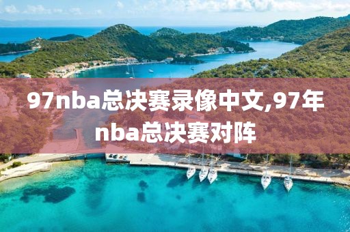 97nba总决赛录像中文,97年nba总决赛对阵