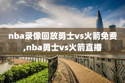 nba录像回放勇士vs火箭免费,nba勇士vs火箭直播