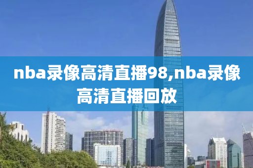 nba录像高清直播98,nba录像高清直播回放