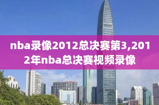 nba录像2012总决赛第3,2012年nba总决赛视频录像