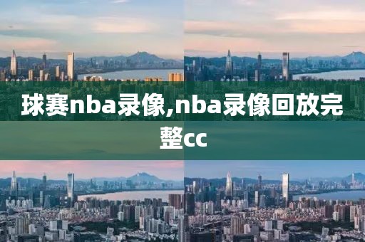 球赛nba录像,nba录像回放完整cc