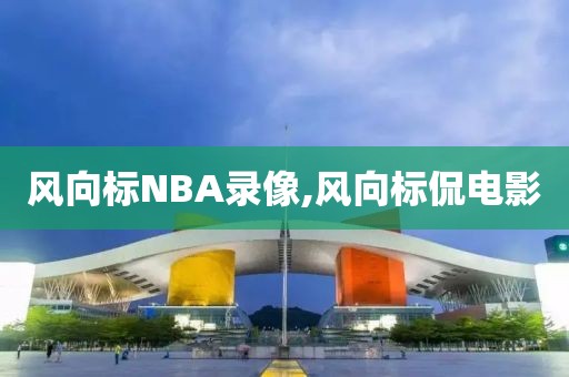 风向标NBA录像,风向标侃电影 风向标NBA录像,风向标侃电影