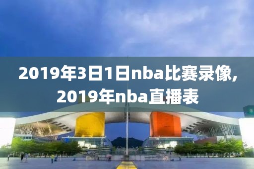 2019年3日1日nba比赛录像,2019年nba直播表