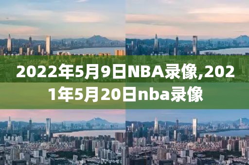 2022年5月9日NBA录像,2021年5月20日nba录像