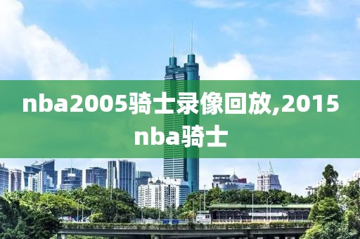 nba2005骑士录像回放,2015nba骑士
