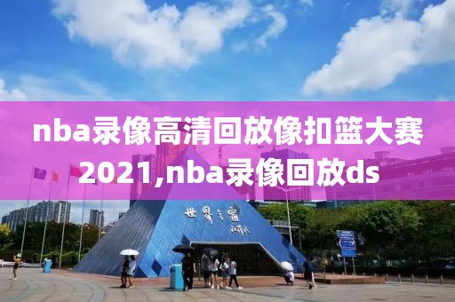 nba录像高清回放像扣篮大赛2021,nba录像回放ds